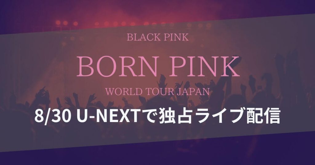 U-NEXTにて「BLACKPINK WORLD TOUR [BORN PINK] JAPAN」独占ライブ配信